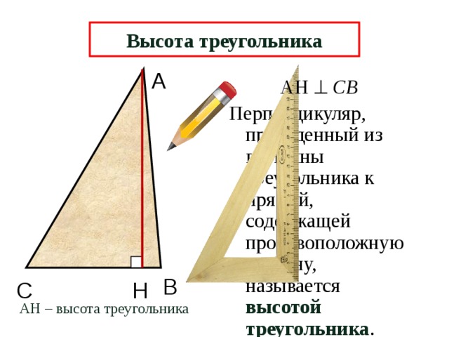 Высота треугольника А АН   СВ Перпендикуляр, проведенный из вершины треугольника к прямой, содержащей противоположную сторону, называется высотой треугольника . В Н С АН – высота треугольника 6