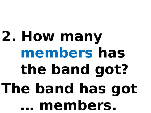 2. How many members has the band got? The band has got … members.