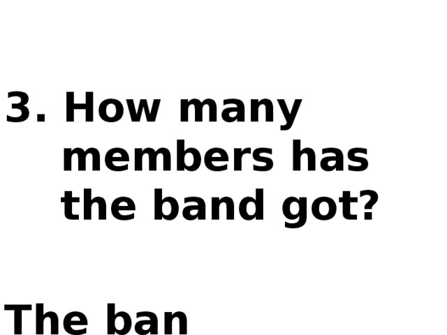 3. How many members has the band got?  The ban