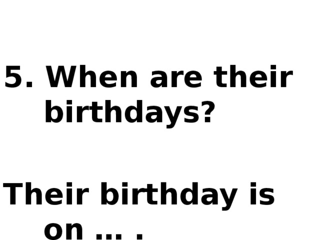 5. When are their birthdays?  Their birthday is on … .