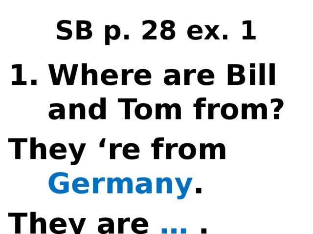 SB p. 28 ex. 1 Where are Bill and Tom from? They ‘re from Germany . They are … .