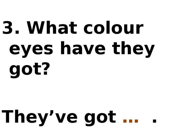 3. What colour eyes have they got?  They’ve got … .