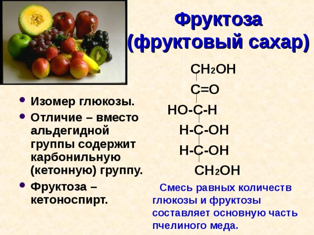 Фруктоза  (фруктовый сахар)  СН 2 ОН  С=О  НО-С-Н  Н-С-ОН  Н-С-ОН  СН 2 ОН  Смесь равных количеств глюкозы и фруктозы составляет основную часть пчелиного меда.