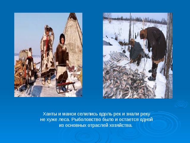 Ханты и манси селились вдоль рек и знали реку не хуже леса. Рыболовство было и остается одной из основных отраслей хозяйства.