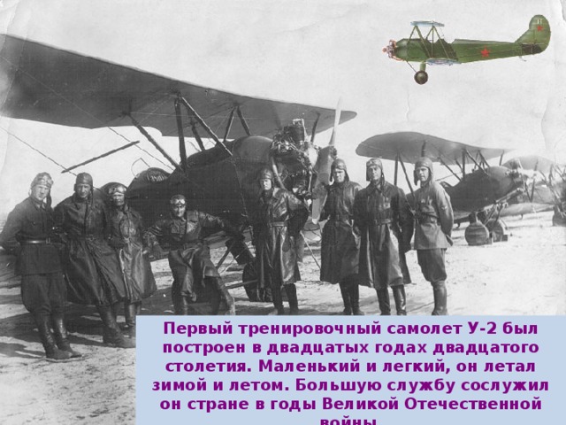 Первый тренировочный самолет У-2 был построен в двадцатых годах двадцатого столетия. Маленький и легкий, он летал зимой и летом. Большую службу сослужил он стране в годы Великой Отечественной войны.