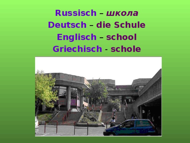 Russisch – школа  Deutsch – die Schule  Englisch – school  Griechisch - schole