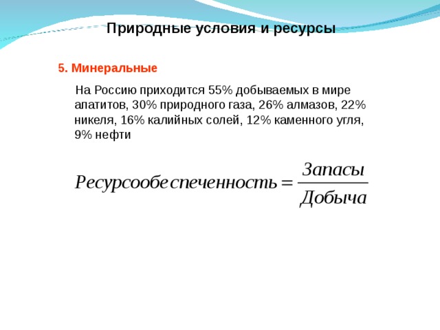 Природные условия и ресурсы 5. Минеральные  На Россию приходится 55% добываемых в мире апатитов, 30% природного газа, 26% алмазов, 22% никеля, 16% калийных солей, 12% каменного угля, 9% нефти
