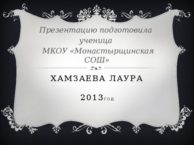 Презентацию подготовила ученица  МКОУ «Монастырщинская СОШ» Хамзаева Лаура   2013 год