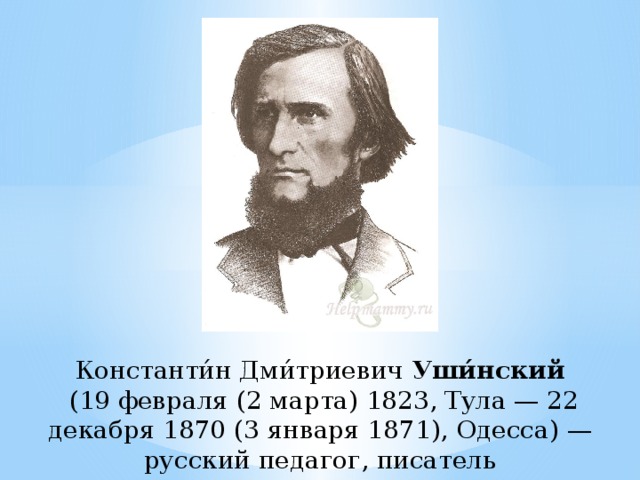Константи́н Дми́триевич Уши́нский  (19 февраля (2 марта) 1823, Тула — 22 декабря 1870 (3 января 1871), Одесса) — русский педагог, писатель