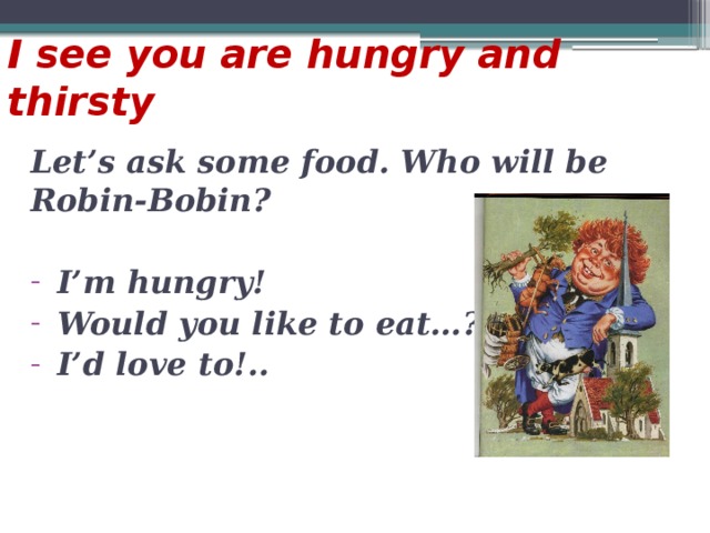 I see you are hungry and thirsty Let’s ask some food. Who will be Robin-Bobin?