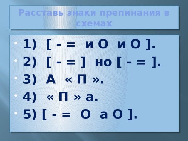 Расставь знаки препинания в схемах 1) [ - = и O и O ]. 2) [ - = ] но [ - = ]. 3) А « П ». 4) « П » а. 5) [ - = O а O ].