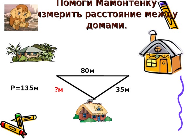 Помоги Мамонтёнку измерить расстояние между домами. 80м Р=135м 35м ?м
