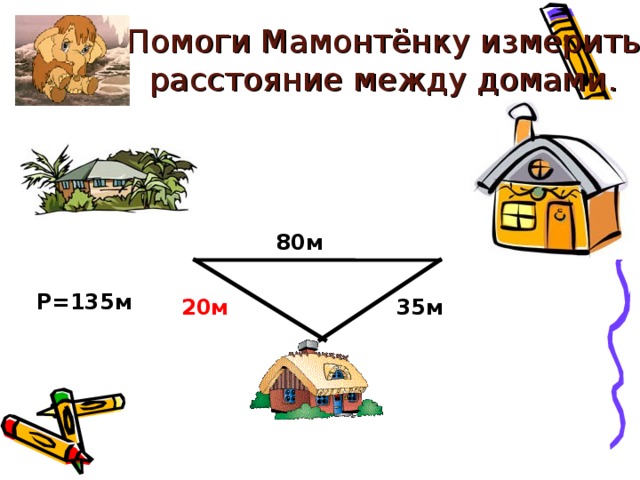 Помоги Мамонтёнку измерить расстояние между домами. 80м Р=135м 35м 20м