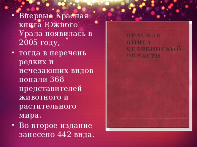 Впервые Красная книга Южного Урала появилась в 2005 году, тогда в перечень редких и исчезающих видов попали 368 представителей животного и растительного мира. Во второе издание занесено 442 вида.