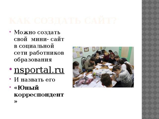 Как создать сайт? Можно создать свой мини- сайт в социальной сети работников образования nsportal.ru И назвать его «Юный корреспондент»