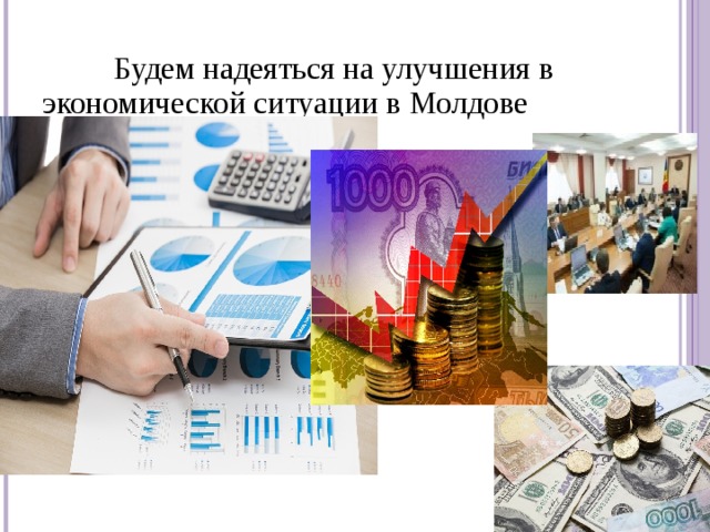 Будем надеяться на улучшения в экономической ситуации в Молдове