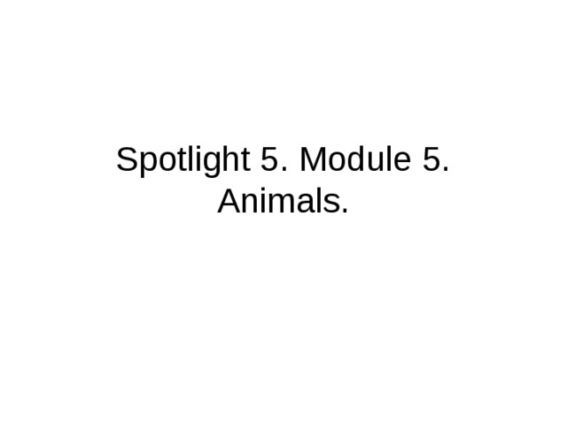 Spotlight 5. Module 5. Animals.