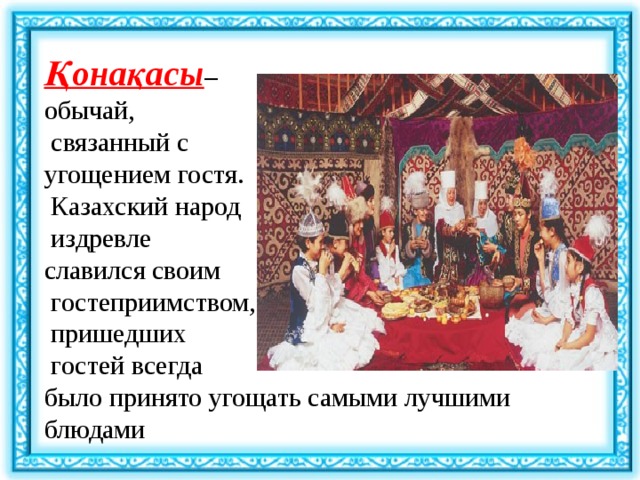 Қонақасы –  обычай,  связанный с  угощением гостя.  Казахский народ  издревле  славился своим  гостеприимством,  пришедших  гостей всегда  было принято угощать самыми лучшими блюдами