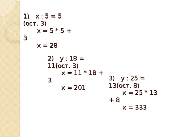 1) х : 5 = 5 (ост. 3)  х = 5 * 5 + 3  х = 28   2) у : 18 = 11(ост. 3)  х = 11 * 18 + 3  х = 201   3) у : 25 = 13(ост. 8)  х = 25 * 13 + 8  х = 333