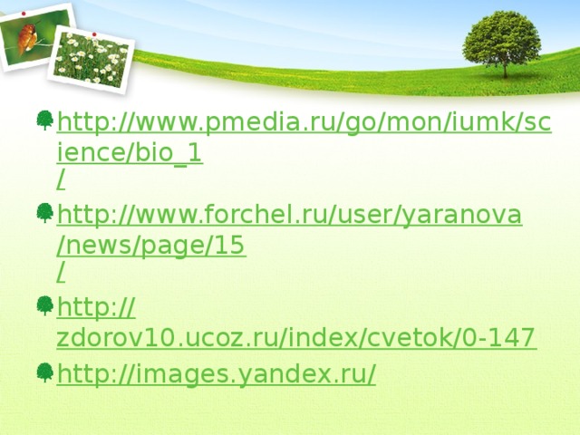 http://www.pmedia.ru/go/mon/iumk/science/bio_1 / http://www.forchel.ru/user/yaranova/news/page/15 / http:// zdorov10.ucoz.ru/index/cvetok/0-147 http://images.yandex.ru /