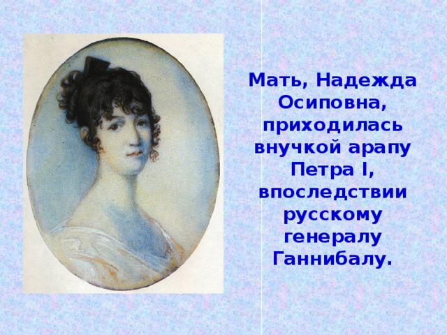 Мать, Надежда Осиповна, приходилась внучкой арапу Петра I , впоследствии русскому генералу Ганнибалу.
