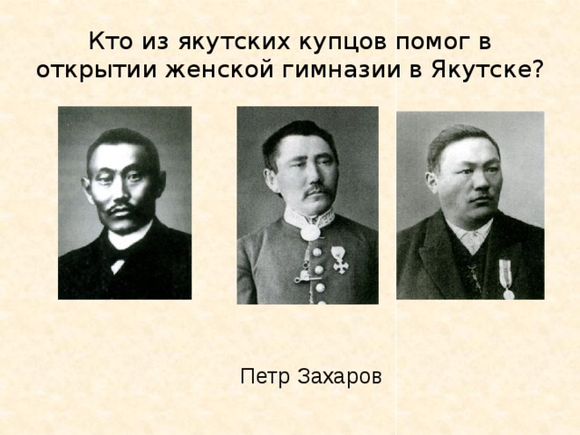 Кто из якутских купцов помог в открытии женской гимназии в Якутске? Петр Захаров