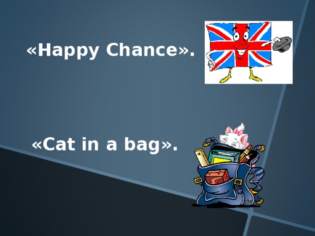 « Happy Chance ».  « Cat in a bag ».
