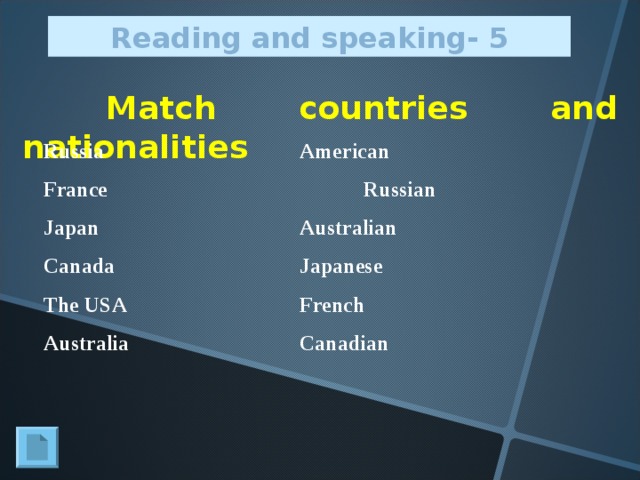 Reading and speaking - 5  Match countries and nationalities Russia     American France     Russian Japan     Australian Canada    Japanese   The USA    French Australia    Canadian