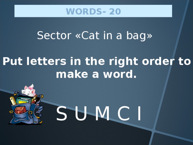 WORDS - 20 Sector « Cat in a bag » Put letters in the right order to make a word. S U M C I