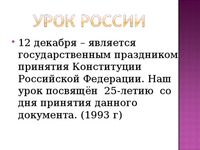 12 декабря – является государственным праздником принятия Конституции Российской Федерации. Наш урок посвящён 25-летию со дня принятия данного документа. (1993 г)