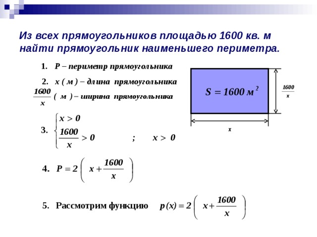 Из всех прямоугольников площадью 1600 кв. м найти прямоугольник наименьшего периметра. 1. Р – периметр прямоугольника 2. х ( м ) – длина прямоугольника х