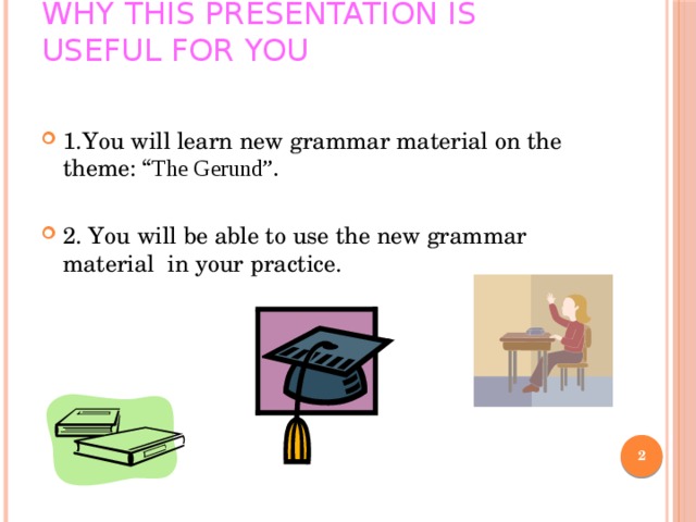 Why this presentation is useful for you   1.You will learn new grammar material on the theme: “ The Gerund”. 2. You will be able to use the new grammar material in your practice.
