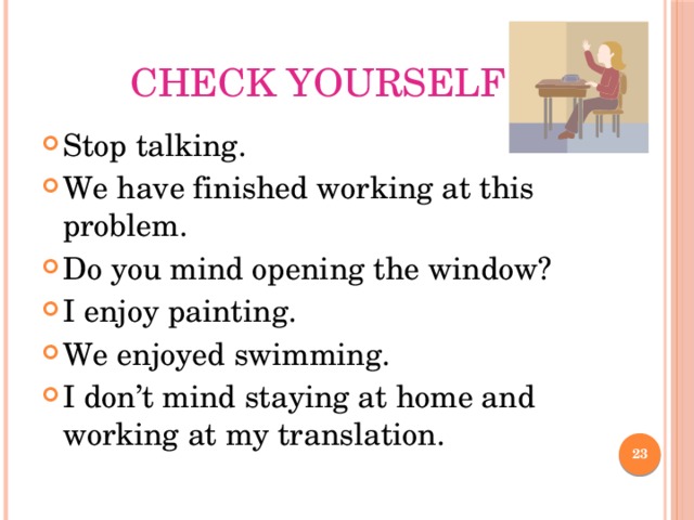 Check yourself Stop talking. We have finished working at this problem. Do you mind opening the window? I enjoy painting. We enjoyed swimming. I don’t mind staying at home and working at my translation.