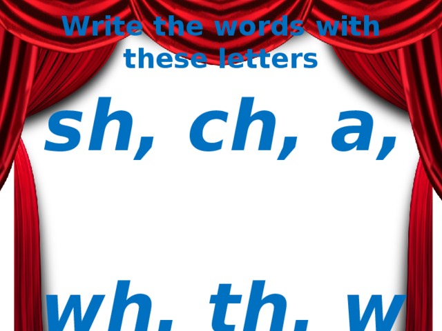 Write the words with these letters   sh, ch, a,  wh, th, w,