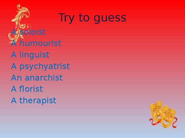 Try to guess A soloist A humourist A linguist A psychyatrist An anarchist A florist A therapist