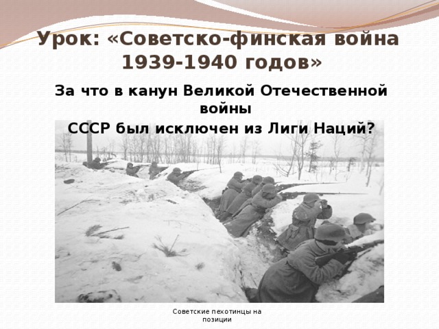 Урок: «Советско-финская война  1939-1940 годов» За что в канун Великой Отечественной войны СССР был исключен из Лиги Наций? Советские пехотинцы на позиции