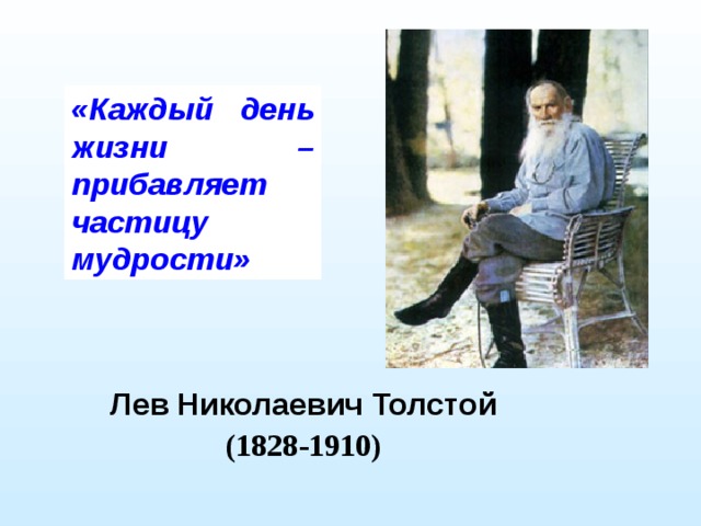 «Каждый день жизни – прибавляет частицу мудрости» Лев Николаевич Толстой (1828-1910)