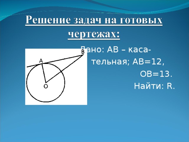 Дано: AB – каса-  тельная; AB=12,  OB=13.  Найти: R.