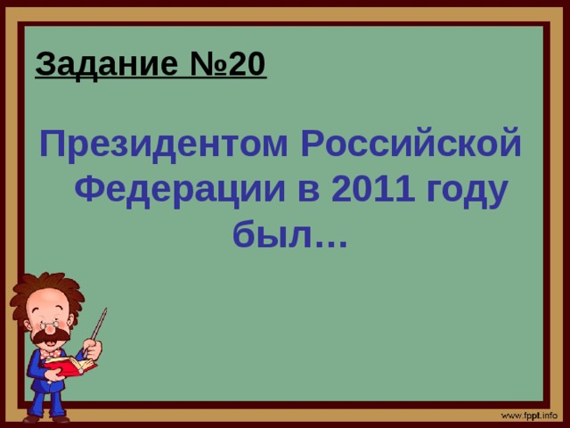 Задание №20 Президентом Российской Федерации  в 2011 году был…