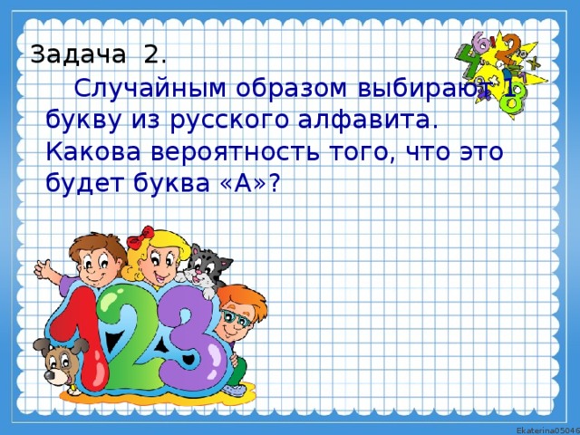 Задача 2.   Случайным образом выбирают 1 букву из русского алфавита. Какова вероятность того, что это будет буква «А»?
