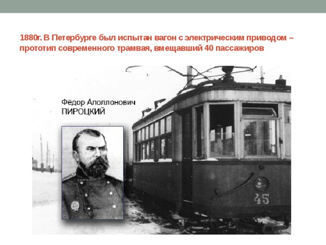 1880г. В Петербурге был испытан вагон с электрическим приводом – прототип современного трамвая, вмещавший 40 пассажиров