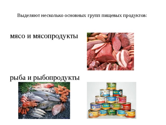 Выделяют несколько основных групп пищевых продуктов:   мясо и мясопродукты    рыба и рыбопродукты