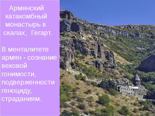Армянский  катакомбный  монастырь в  скалах, Гегарт. В менталитете армян - сознание вековой гонимости, подверженности геноциду, страданиям.