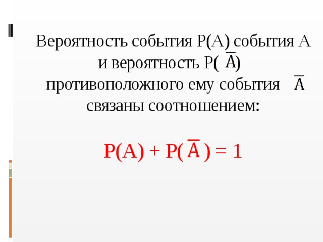 Вероятность события Р(А) события А и вероятность Р( ) противоположного ему события связаны соотношением:   Р(А) + Р( ) = 1
