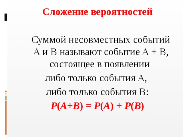 Сложение вероятностей   Суммой несовместных событий A и B называют событие A + B, состоящее в появлении либо только события A, либо только события B: P ( A + B ) = P ( A ) + P ( B )