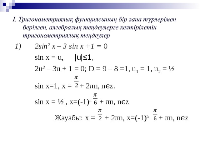 1)  2 sin 2 x – 3 sin x +1 = 0   sin x = u,  |u|≤1,   2u 2 – 3u + 1 = 0 ; D = 9 – 8 =1, u 1 = 1, u 2 = ½   sin x=1, x =  + 2 π n, n ϵ z.   sin x = ½ , x=(-1) n + π n, n ϵ z    Жауабы: x =  + 2 π n , x=(-1) n + π n, n ϵ z