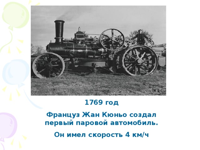 1769 год Француз Жан Кюньо создал первый паровой автомобиль. Он имел скорость 4 км/ч