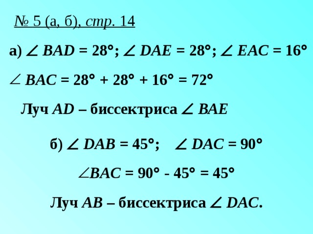 №  5 (а, б), стр. 14 а)   BAD = 28  ;    DAE = 28  ;    EAC = 16    BAC = 28  + 28  + 16  = 72    Луч AD – биссектриса   ВАЕ  б)   DAB = 45  ;    DAC = 90   BAC = 90  - 45  = 45   Луч АВ – биссектриса   DAC .