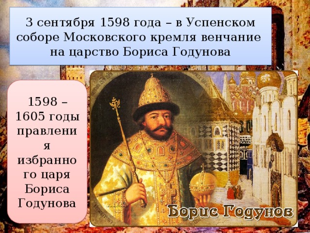 3 сентября 1598 года – в Успенском соборе Московского кремля венчание на царство Бориса Годунова 1598 – 1605 годы правления избранного царя Бориса Годунова