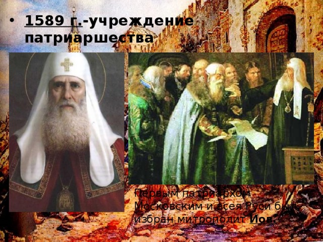 1589 г. -учреждение патриаршества Первым патриархом Московским и всея Руси был избран митрополит Иов.